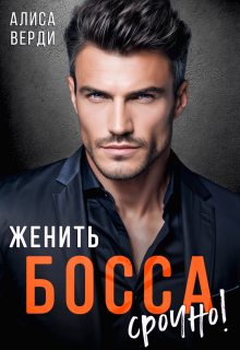 Женить босса срочно! (Алиса Верди)