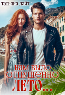 Нам было отпущено лето… (Татьяна Лайт)
