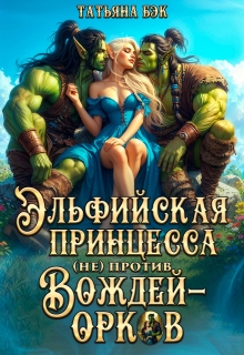 Эльфийская принцесса (не)против вождей орков (Татьяна Бэк)
