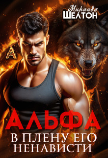 Альфа. В плену его ненависти (Миранда Шелтон)