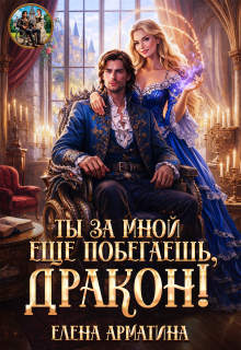 Ты ещё за мной побегаешь, дракон! (Елена Арматина)