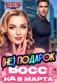 Босс (не) Подарок на 8 марта (Саманта Джонс)