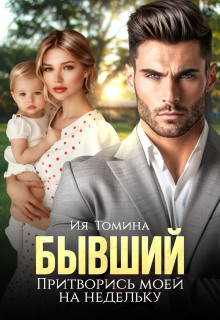 Бывший. Притворись моей на недельку (Ия Томина)