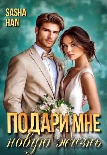 Подари мне новую жизнь (Sasha Han)