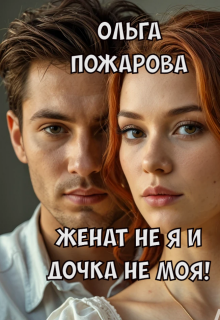 Женат не я и дочка не моя! (Ольга Пожарова)
