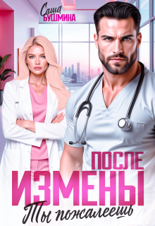 После измены. Ты пожалеешь (Саша Бушмина)