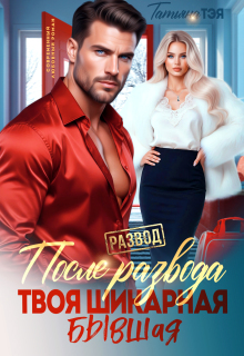 После развода. Твоя шикарная бывшая (Татьяна Тэя)
