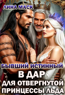 Бывший истинный в дар для отвергнутой принцессы льда (Лина Маск)