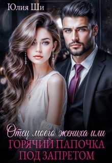 Отец моего жениха, или Горячий папочка под запретом (Julia Shi)