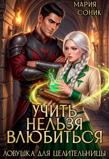 Учить нельзя влюбить. Ловушка для целительницы (Мария Соник)