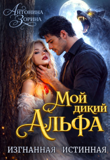 Мой дикий Альфа. Изгнанная истинная (Антонина Зорина)
