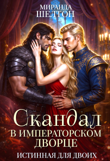 Скандал в императорском дворце. Истинная для двоих (Миранда Шелтон)