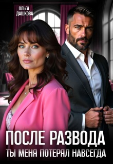 После развода. Ты меня потерял навсегда (Ольга Дашкова)