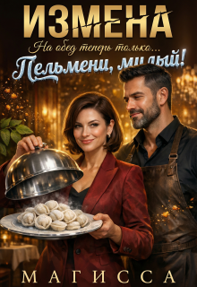 Измена: На обед теперь только Пельмени, Милый! (Магисса)