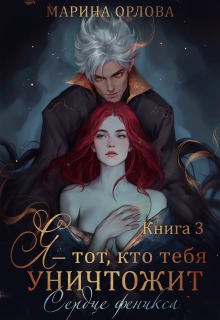 Я — тот, кто тебя уничтожит. Сердце феникса. Книга 3 (Марина Орлова)