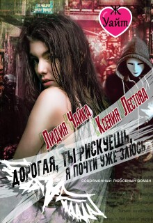 Дорогая, ты рискуешь, я почти уже злюсь (Ксения Лестова Лидия Чайка)
