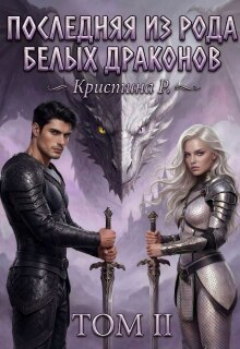 Последняя из рода Белых драконов. Том 2 (Кристина Р)