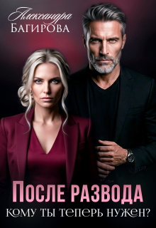 После развода. Кому ты теперь нужен? (Александра Багирова)
