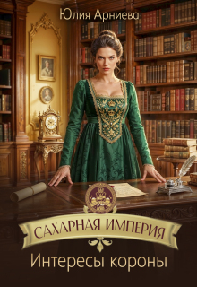 Сахарная империя. Интересы короны (Юлия Арниева)