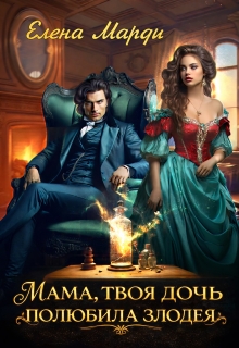 Мама, твоя дочь полюбила злодея (Марди Елена)