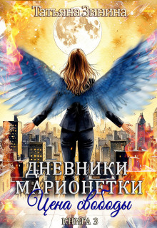 Дневники марионетки. Книга 3. Цена свободы (Татьяна Зинина)