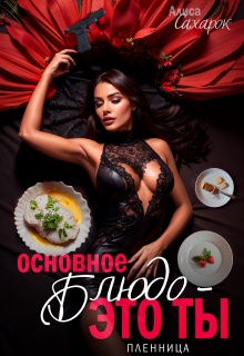 Основное блюдо — это ты. Пленница (Алиса Сахарок)