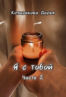 Я с тобой. Часть 2 (Козырькова Дарья)