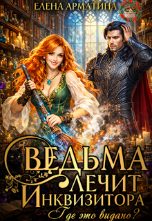 Ведьма лечит инквизитора. Где это видано? (Елена Арматина)