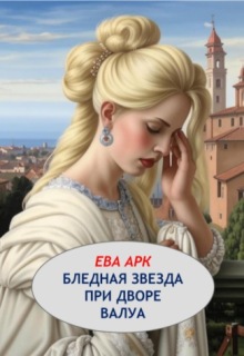 Бледная звезда при дворе Валуа (Ева Арк)