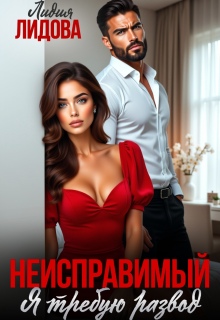 Неисправимый. Я требую развод (Лидия Лидова)