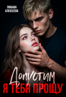 Допустим, я тебя прощу (Любава Алексеева)