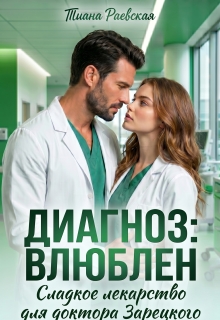 Диагноз:влюблен,или Сладкое лекарство для доктора Зарецкого (Тиана Раевская)