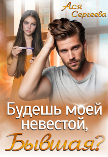 Будешь моей невестой, бывшая? (Ася Сергеева)