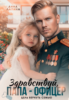 Здравствуй, папа-офицер! Цель вернуть семью (Анна Лапина)