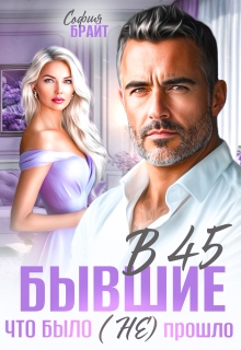 В 45 бывшие. Что было (не) прошло (София Брайт)
