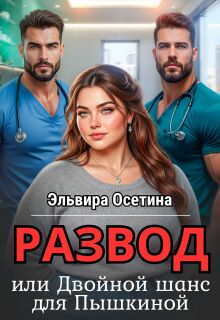 Развод, или Двойной шанс для Пышкиной (Эльвира Осетина)