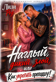 Наглый, дикий, злой, или Как укротить преподшу! (Лили Ред)