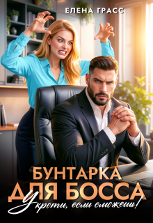 Бунтарка для босса. Укроти, если сможешь! (Елена Грасс)