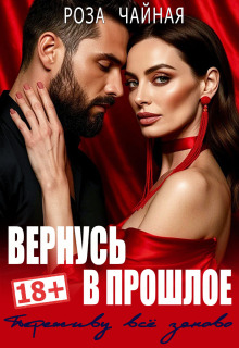Вернусь в прошлое. Переживу всё заново нормально (Роза Чайная)