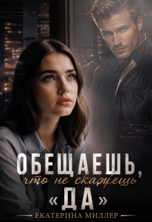 Обещаешь, что не скажешь «Да» (Екатерина Миллер)