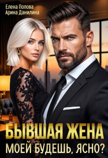 Бывшая жена. Моей будешь, ясно? (Елена Попова)