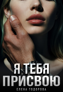 Я тебя присвою (Елена Тодорова)