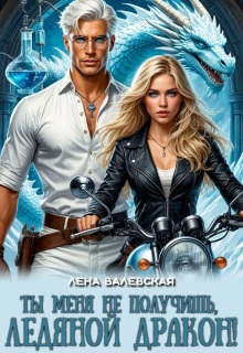 Ты меня не получишь, ледяной дракон! (Лена Валевская)
