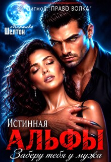 Истинная альфы. Заберу тебя у мужа (Миранда Шелтон)