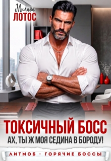 Токсичный босс. Ах, ты ж моя седина в бороду! (Милана Лотос)