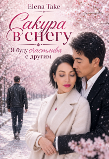 Сакура в снегу. Я буду счастлива с другим (Elena Take)