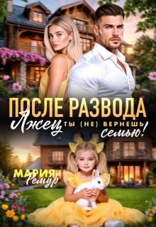 После развода. Лжец, ты (не) вернёшь семью! (Мария Ремур)