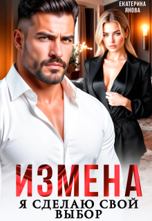 Измена. Я сделаю свой выбор (Екатерина Янова)
