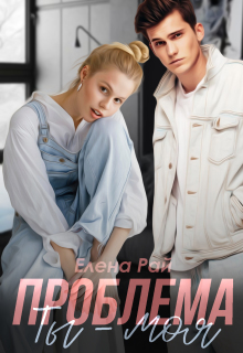 Ты — моя проблема (Елена Рай)