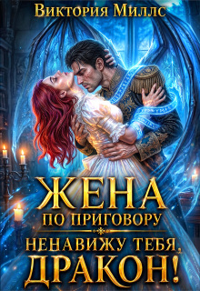 Жена по приговору: Ненавижу тебя, дракон! (Виктория Миллс)